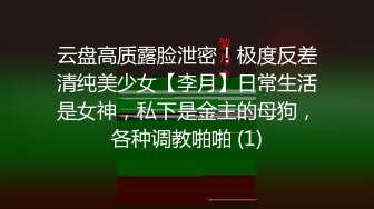 云盘高质露脸泄密！极度反差清纯美少女【李月】日常生活是女神，私下是金主的母狗，各种调教啪啪 (1)