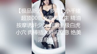 【极品新人❤️萝莉】小千绪✨ 超顶00后女高舞蹈生 精油按摩诱奸少女 鲜嫩至极白虎小穴 肉棒插入瞬间窒息 绝美淫靡抽刺