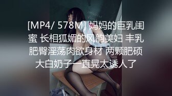 [MP4/ 578M] 妈妈的巨乳闺蜜 长相狐媚的风韵美妇 丰乳肥臀淫荡肉欲身材 两颗肥硕大白奶子一直晃太诱人了