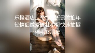 乐橙酒店上帝视角近景偷拍年轻情侣做爱健壮小哥快速抽插稀毛女朋友