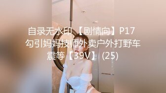 自录无水印 【剧情向】P17 勾引妈妈技师外卖户外打野车震等【39V】 (25)