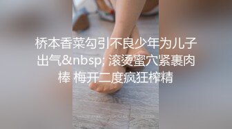 桥本香菜勾引不良少年为儿子出气&nbsp; 滚烫蜜穴紧裹肉棒 梅开二度疯狂榨精