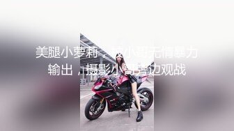 美腿小萝莉，被小哥无情暴力输出，摄影小哥旁边观战