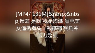 [MP4/ 131M]&nbsp;&nbsp;操嘴 是啊 我是嘴溅 漂亮美女逼摁着头一顿爆插 视角冲击力超强