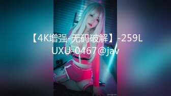 【4K增强-无码破解】-259LUXU-0467@jav