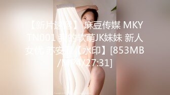 【新片速遞】 麻豆传媒 MKYTN001 我的软萌JK妹妹 新人女优 苏安亚【水印】[853MB/MP4/27:31]