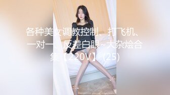 各种美女调教控制、打飞机、一对一、反差白眼~大杂烩合集【220V】 (25)