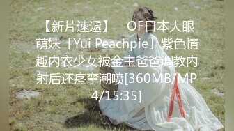 【新片速遞】 ✨OF日本大眼萌妹「Yui Peachpie」紫色情趣内衣少女被金主爸爸调教内射后还痉挛潮喷[360MB/MP4/15:35]