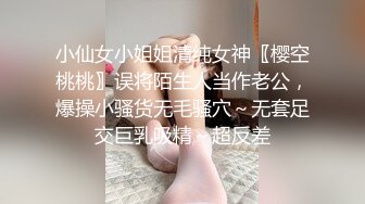 小仙女小姐姐清纯女神〖樱空桃桃〗误将陌生人当作老公，爆操小骚货无毛骚穴～无套足交巨乳吸精～超反差