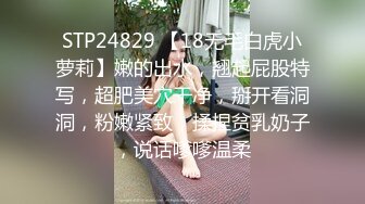 STP24829 【18无毛白虎小萝莉】嫩的出水，翘起屁股特写，超肥美穴干净，掰开看洞洞，粉嫩紧致，揉捏贫乳奶子，说话嗲嗲温柔