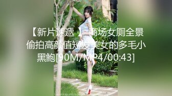 【新片速遞 】 商场女厕全景偷拍高颜值短发美女的多毛小黑鲍[90M/MP4/00:43]