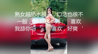 熟女越肥水越多，口活也很不一般，69互舔，男：’喜欢我舔你吗‘，’喜欢，好爽‘！