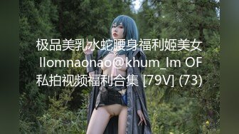 极品美乳水蛇腰身福利姬美女 llomnaonao@khum_lm OF私拍视频福利合集 [79V] (73)