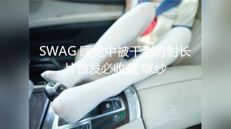 SWAG 睡觉中被干到内射长片首发必收藏 咪纱