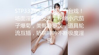 STP33209 三个女人一台戏！场面淫荡三女秀！粉嫩小穴茄子爆菊，美臀叠罗汉，道具轮流互插，娇喘呻吟不断极度淫骚