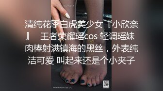 清纯花季白虎美少女『小欣奈』✿王者荣耀瑶cos 轻调瑶妹 肉棒射满镇海的黑丝，外表纯洁可爱 叫起来还是个小夹子