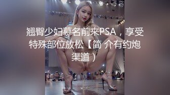 翘臀少妇慕名前来PSA，享受特殊部位放松【简 介有约炮渠道）