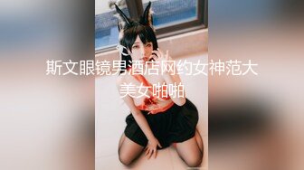 斯文眼镜男酒店网约女神范大美女啪啪