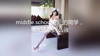 middle school时期的同学，哪知道她这么骚