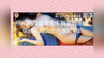 柳州高颜值爆乳丰臀莫菁高端草鲍视频流出合集第7部