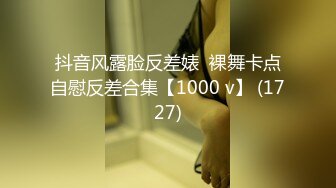 抖音风露脸反差婊  裸舞卡点自慰反差合集【1000 v】 (1727)