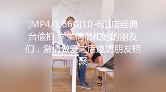 [MP4/1.66G]10-6酒店经典台偷拍 学生情侣和她的朋友们，激情做爱之后邀请朋友相聚