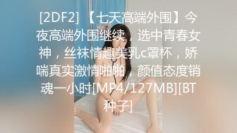 [2DF2] 【七天高端外围】今夜高端外围继续，选中青春女神，丝袜情趣美乳c罩杯，娇喘真实激情啪啪，颜值态度销魂一小时[MP4/127MB][BT种子]