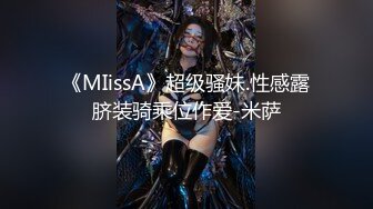 《MIissA》超级骚妹.性感露脐装骑乘位作爱-米萨