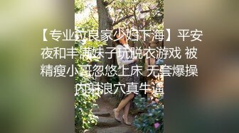 【专业拉良家少妇下海】平安夜和丰满妹子玩脱衣游戏 被精瘦小哥忽悠上床 无套爆操内射浪穴真牛逼