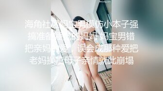 海角社区妈宝男模仿小本子强搞准备睡觉的妈妈 妈宝男错把亲妈的爱，误会成那种爱把老妈操喷母子亲情就此崩塌