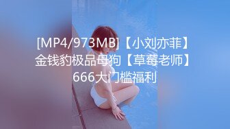 [MP4/973MB]【小刘亦菲】金钱豹极品母狗【草莓老师】666大门槛福利