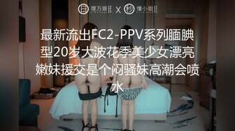 最新流出FC2-PPV系列腼腆型20岁大波花季美少女漂亮嫩妹援交是个闷骚妹高潮会喷水