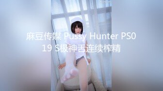 麻豆传媒 Pussy Hunter PS019 S极神舌连续榨精