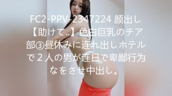 FC2-PPV-2347224 颜出し【助けて..】色白巨乳のチア部③昼休みに连れ出しホテルで２人の男が连日で卑鄙行为なをさせ中出し。