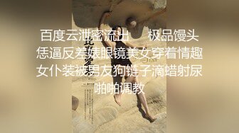 百度云泄密流出❤️极品馒头恁逼反差婊眼镜美女穿着情趣女仆装被男友狗链子滴蜡射尿啪啪调教