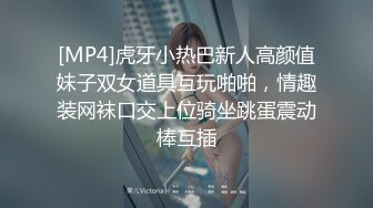 [MP4]虎牙小热巴新人高颜值妹子双女道具互玩啪啪，情趣装网袜口交上位骑坐跳蛋震动棒互插