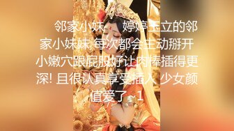 ☀️邻家小妹☀️婷婷玉立的邻家小妹妹 每次都会主动掰开小嫩穴跟屁股好让肉棒插得更深! 且很认真享受插入 少女颜值爱了~1