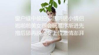 窗户缝中偸拍邻居同居小情侣啪啪啪美女很会玩循序渐进先撸后舔再脱光女上位激情澎湃