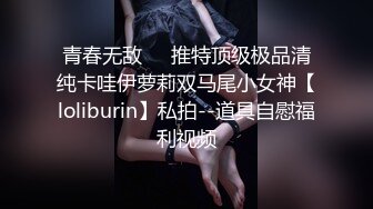 青春无敌⭐️推特顶级极品清纯卡哇伊萝莉双马尾小女神【loliburin】私拍--道具自慰福利视频