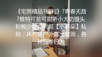 《宅男精品?福利》?青春无敌?推特可盐可甜娇小大奶馒头粉鲍少女福利姬【小耳朵】私拍，JK狗链户外露出紫薇，各种反差行为