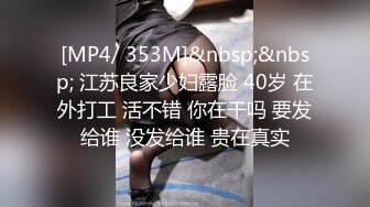 [MP4/ 353M]&nbsp;&nbsp; 江苏良家少妇露脸 40岁 在外打工 活不错 你在干吗 要发给谁 没发给谁 贵在真实