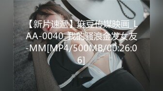 【新片速遞】麻豆传媒映画_LAA-0040_我的骚浪金发女友-MM[MP4/500MB/00:26:06]