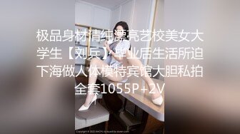 极品身材清纯漂亮艺校美女大学生【刘兵】毕业后生活所迫下海做人体模特宾馆大胆私拍全套1055P+2V