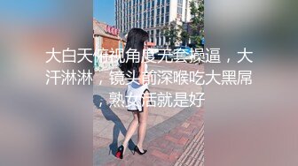 大白天俯视角度无套操逼，大汗淋淋，镜头前深喉吃大黑屌，熟女活就是好