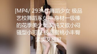 [MP4/ 293M] 舞蹈少女 极品艺校舞蹈系女神 身材一级棒的花季美少女 又纯又欲小闷骚型小可爱 极品蜜桃小丰臀紧实又翘挺