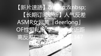 【新片速遞】&nbsp;&nbsp; ✨【长期订阅更新】人气反差ASMR女网黄「deerlong」OF性爱私拍 学生样少女近距离反差口爆视觉感拉满[347MB/MP4/5:38]