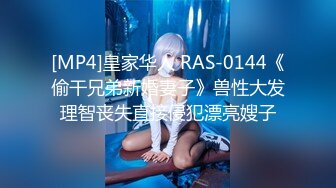 [MP4]皇家华人 RAS-0144《偷干兄弟新婚妻子》兽性大发理智丧失直接侵犯漂亮嫂子