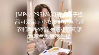 [MP4/ 293M] 可爱小兔子极品可爱呆萌小女友穿小兔子睡衣和哥哥做爱 呆萌小萝莉嗲声嗲气做爱很生猛