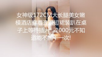 女神级172CM大长腿美女嫩模酒店穿着齐逼短裙装趴在桌子上等待插入，2000元不知道能不能干一次!