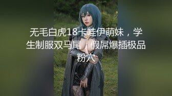 无毛白虎18卡哇伊萌妹，学生制服双马尾，假屌爆插极品粉穴